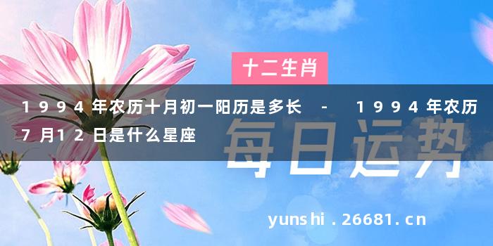 1994年农历十月初一阳历是多长 - 1994年农历7月12日是什么星座
